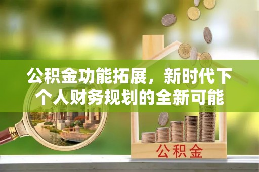 会泽公积金功能拓展，新时代下个人财务规划的全新可能