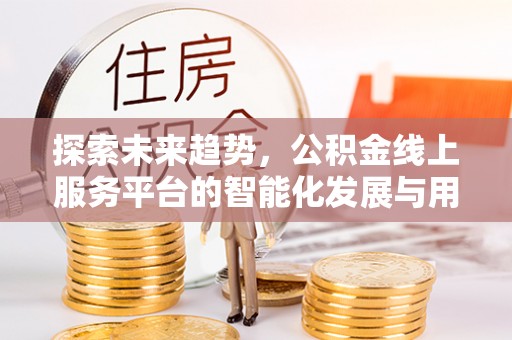 会泽探索未来趋势，公积金线上服务平台的智能化发展与用户便利性提升