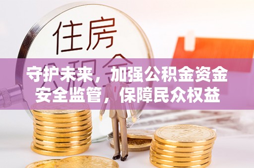 会泽守护未来，加强公积金资金安全监管，保障民众权益