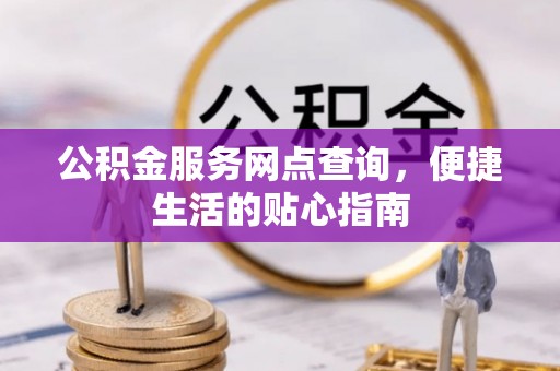 会泽公积金服务网点查询，便捷生活的贴心指南