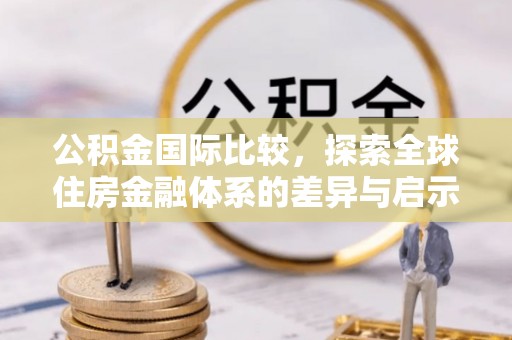 会泽公积金国际比较，探索全球住房金融体系的差异与启示