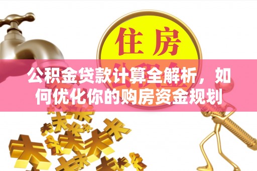 会泽公积金贷款计算全解析，如何优化你的购房资金规划