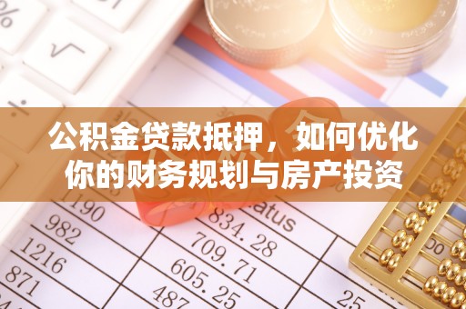 会泽公积金贷款抵押，如何优化你的财务规划与房产投资