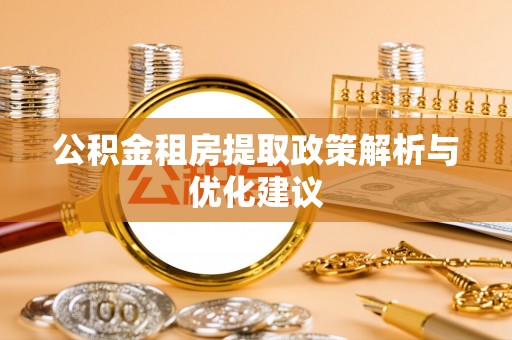 会泽公积金租房提取政策解析与优化建议