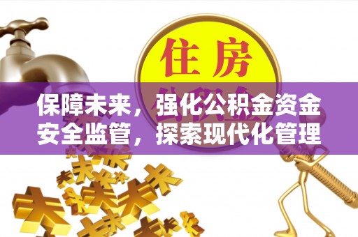 会泽保障未来，强化公积金资金安全监管，探索现代化管理新路径