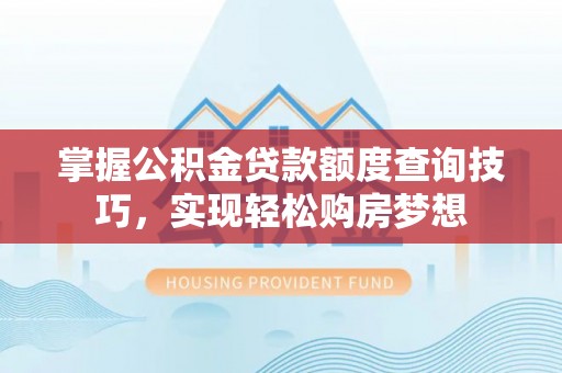会泽掌握公积金贷款额度查询技巧，实现轻松购房梦想