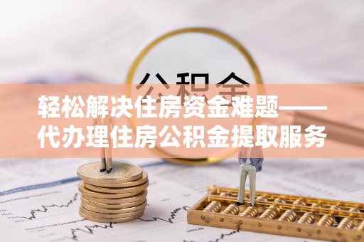 会泽轻松解决住房资金难题——代办理住房公积金提取服务详解
