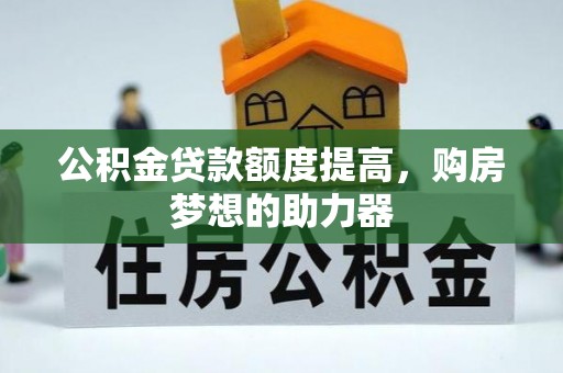会泽公积金贷款额度提高，购房梦想的助力器