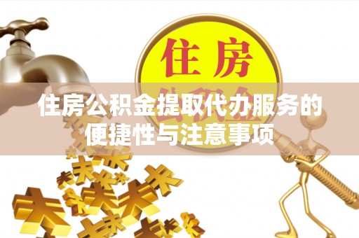 会泽住房公积金提取代办服务的便捷性与注意事项