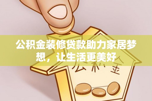 会泽公积金装修贷款助力家居梦想，让生活更美好