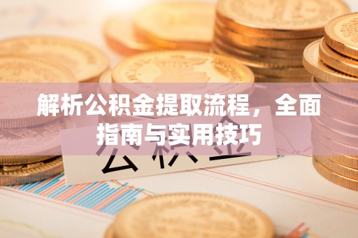 会泽解析公积金提取流程，全面指南与实用技巧