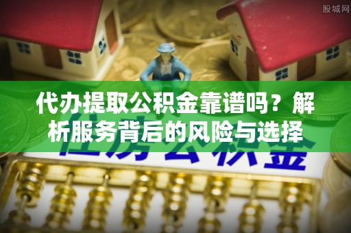 会泽代办提取公积金靠谱吗？解析服务背后的风险与选择