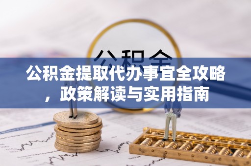 会泽公积金提取代办事宜全攻略，政策解读与实用指南