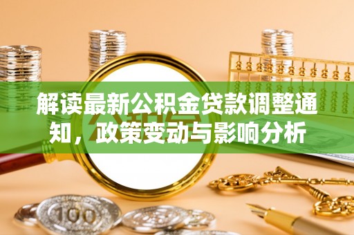 会泽解读最新公积金贷款调整通知，政策变动与影响分析