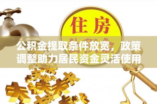 会泽公积金提取条件放宽，政策调整助力居民资金灵活使用