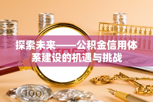 会泽探索未来——公积金信用体系建设的机遇与挑战