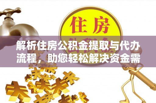 会泽解析住房公积金提取与代办流程，助您轻松解决资金需求