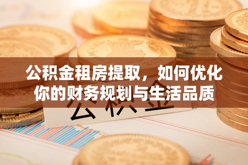 会泽公积金租房提取，如何优化你的财务规划与生活品质