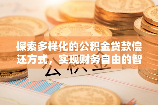 会泽探索多样化的公积金贷款偿还方式，实现财务自由的智慧选择