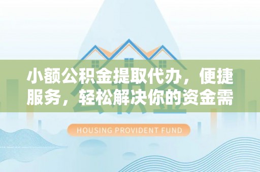 会泽小额公积金提取代办，便捷服务，轻松解决你的资金需求