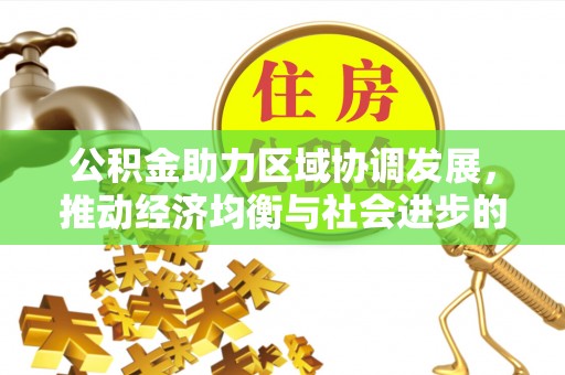 会泽公积金助力区域协调发展，推动经济均衡与社会进步的桥梁