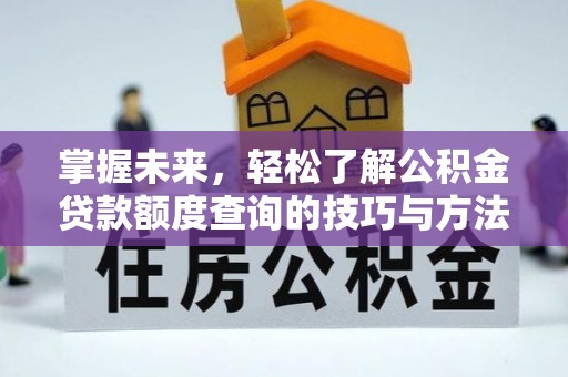 会泽掌握未来，轻松了解公积金贷款额度查询的技巧与方法