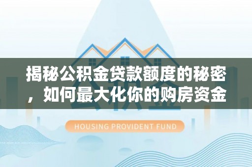会泽揭秘公积金贷款额度的秘密，如何最大化你的购房资金
