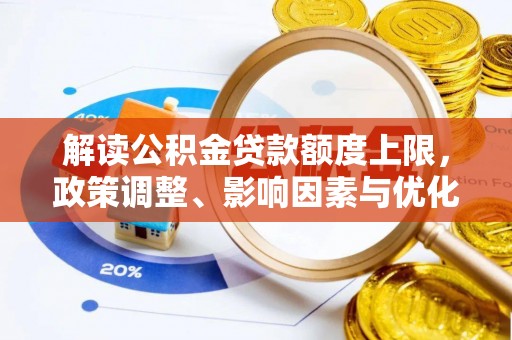 会泽解读公积金贷款额度上限，政策调整、影响因素与优化策略