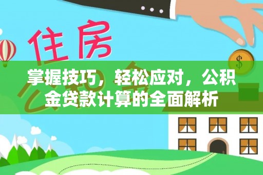 会泽掌握技巧，轻松应对，公积金贷款计算的全面解析