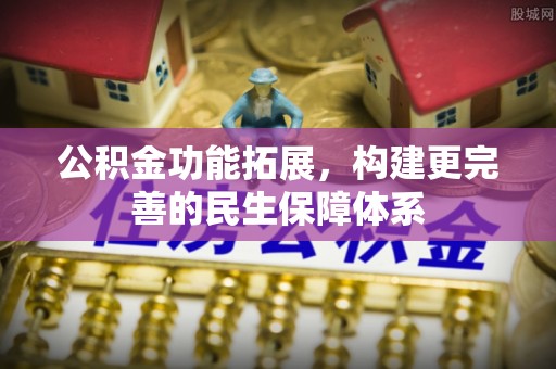 会泽公积金功能拓展，构建更完善的民生保障体系