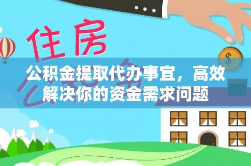 会泽公积金提取代办事宜，高效解决你的资金需求问题