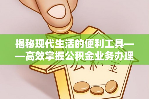 会泽揭秘现代生活的便利工具——高效掌握公积金业务办理流程的关键步骤