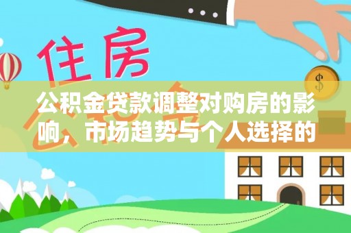 会泽公积金贷款调整对购房的影响，市场趋势与个人选择的深度解析