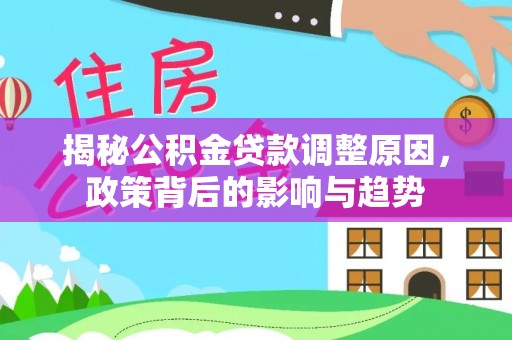会泽揭秘公积金贷款调整原因，政策背后的影响与趋势