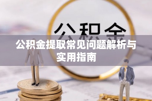 会泽公积金提取常见问题解析与实用指南
