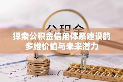 会泽探索公积金信用体系建设的多维价值与未来潜力