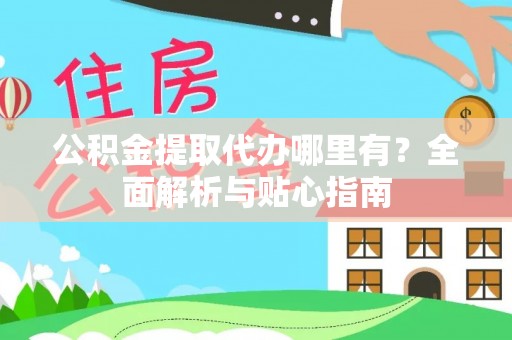 会泽公积金提取代办哪里有？全面解析与贴心指南