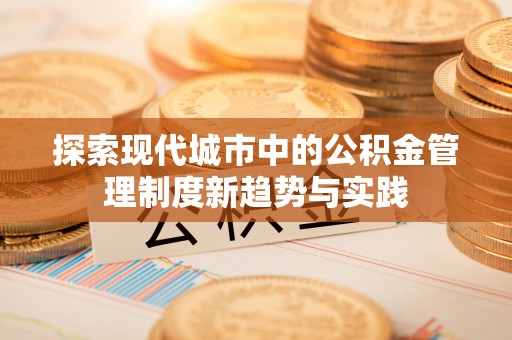 会泽探索现代城市中的公积金管理制度新趋势与实践