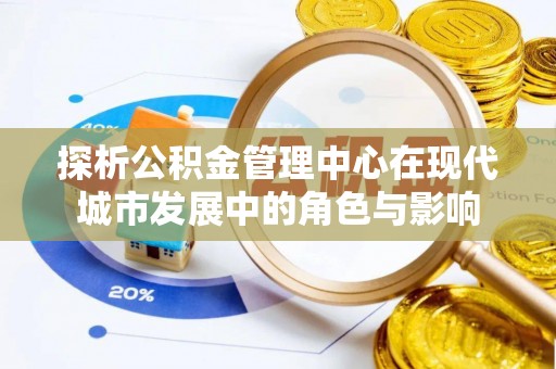 会泽探析公积金管理中心在现代城市发展中的角色与影响
