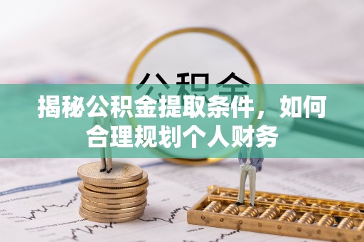 会泽揭秘公积金提取条件，如何合理规划个人财务