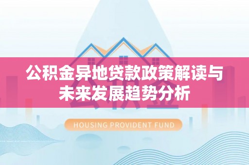 会泽公积金异地贷款政策解读与未来发展趋势分析