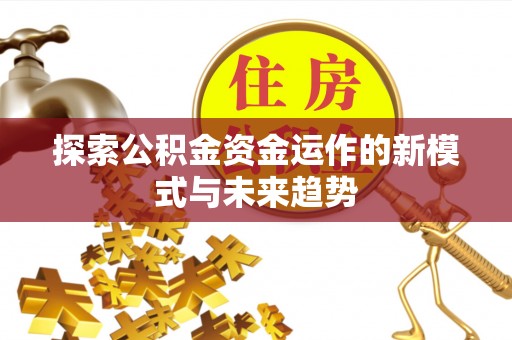 会泽探索公积金资金运作的新模式与未来趋势