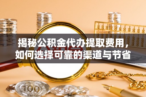会泽揭秘公积金代办提取费用，如何选择可靠的渠道与节省成本