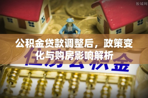 会泽公积金贷款调整后，政策变化与购房影响解析