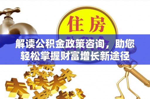 会泽解读公积金政策咨询，助您轻松掌握财富增长新途径