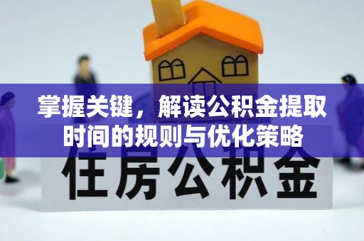 会泽掌握关键，解读公积金提取时间的规则与优化策略