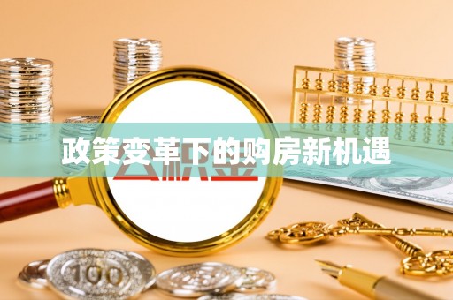 会泽政策变革下的购房新机遇