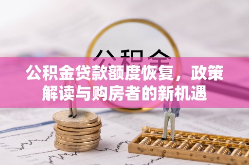会泽公积金贷款额度恢复，政策解读与购房者的新机遇