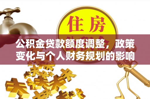会泽公积金贷款额度调整，政策变化与个人财务规划的影响