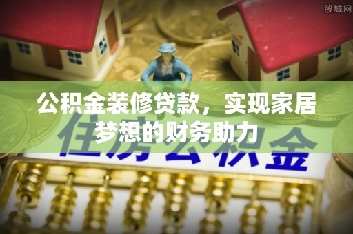 会泽公积金装修贷款，实现家居梦想的财务助力